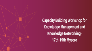 Capacity Building Workshop for Knowledge Management and Knowledge Networking - 17th - 19th Mysore