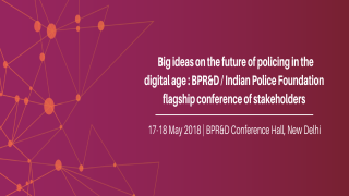   Big ideas on the future of policing in the digital age : BPR&D / Indian Police Foundation flagship conference of stakeholders